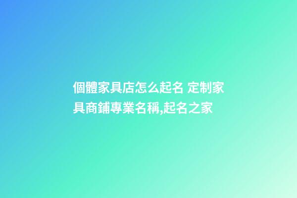 個體家具店怎么起名 定制家具商鋪專業名稱,起名之家-第1張-店鋪起名-玄機派